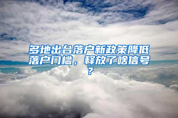 多地出台落户新政策降低落户门槛，释放了啥信号？