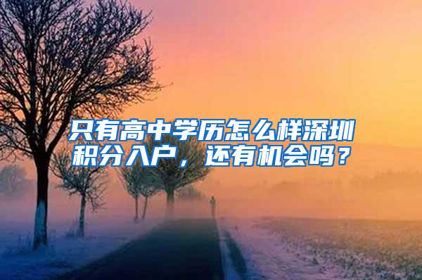 只有高中学历怎么样深圳积分入户，还有机会吗？