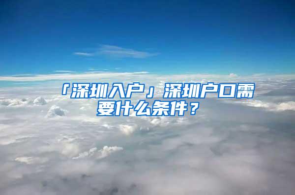 「深圳入户」深圳户口需要什么条件？