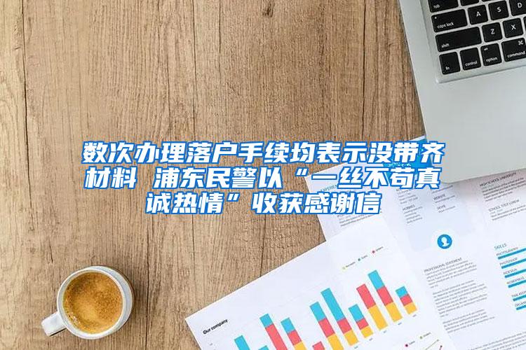 数次办理落户手续均表示没带齐材料 浦东民警以“一丝不苟真诚热情”收获感谢信