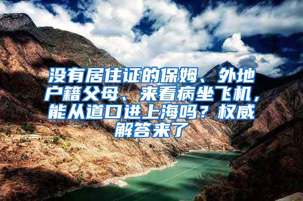 没有居住证的保姆、外地户籍父母、来看病坐飞机，能从道口进上海吗？权威解答来了