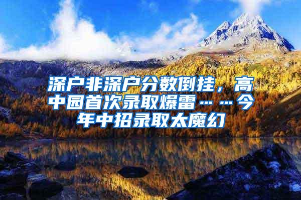 深户非深户分数倒挂，高中园首次录取爆雷……今年中招录取太魔幻