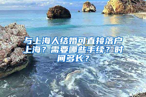 与上海人结婚可直接落户上海？需要哪些手续？时间多长？