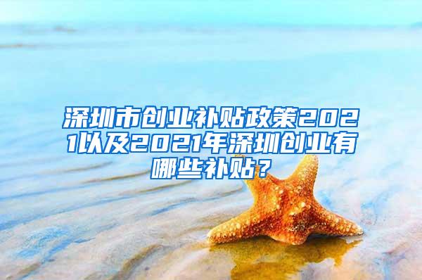 深圳市创业补贴政策2021以及2021年深圳创业有哪些补贴？