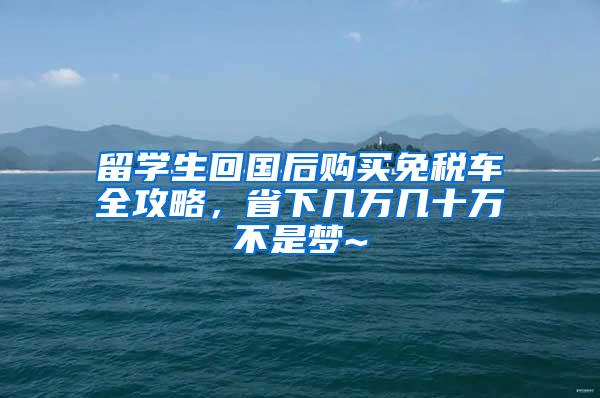 留学生回国后购买免税车全攻略，省下几万几十万不是梦~