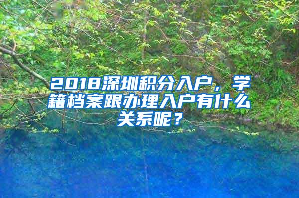 2018深圳积分入户，学籍档案跟办理入户有什么关系呢？