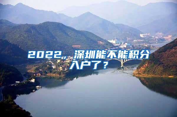 2022，深圳能不能积分入户了？