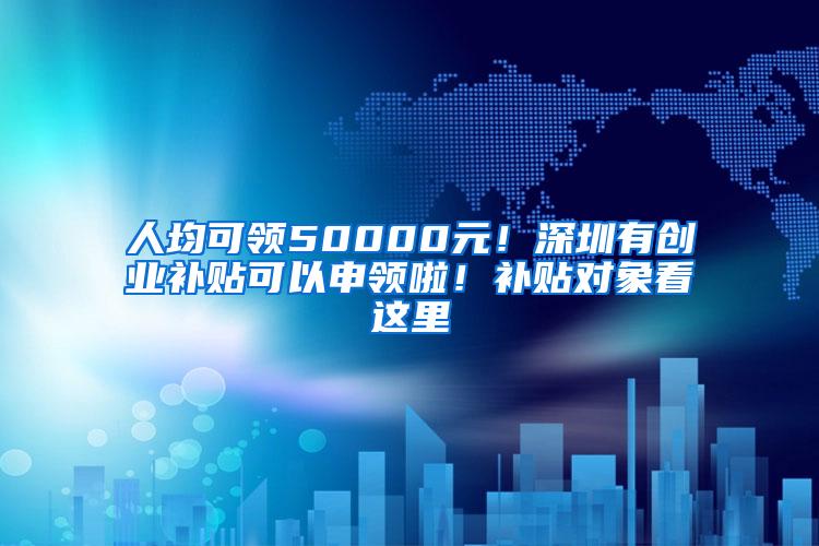 人均可领50000元！深圳有创业补贴可以申领啦！补贴对象看这里