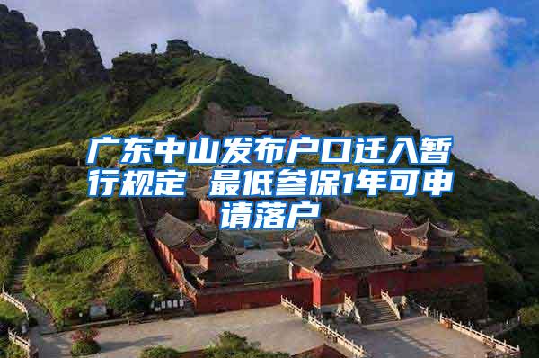 广东中山发布户口迁入暂行规定 最低参保1年可申请落户