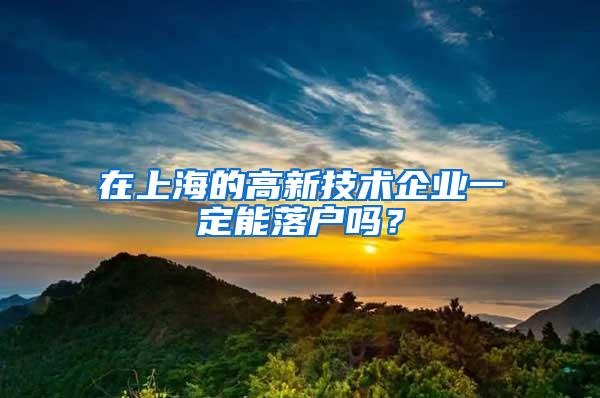 在上海的高新技术企业一定能落户吗？