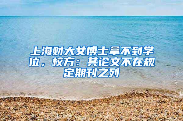 上海财大女博士拿不到学位，校方：其论文不在规定期刊之列