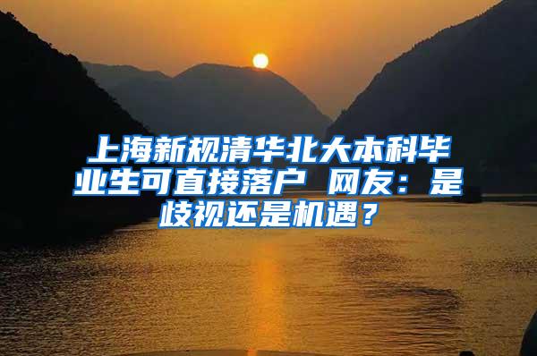 上海新规清华北大本科毕业生可直接落户 网友：是歧视还是机遇？