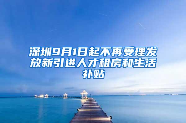 深圳9月1日起不再受理发放新引进人才租房和生活补贴