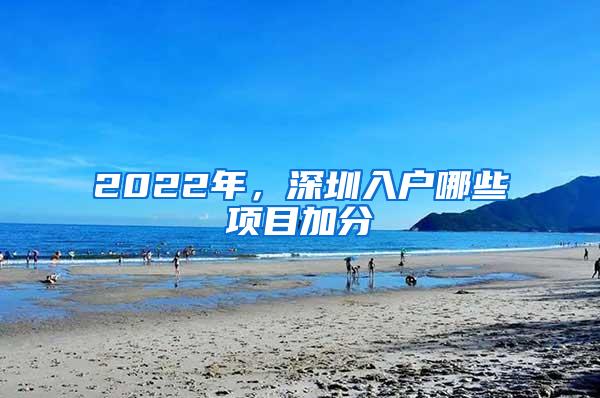 2022年，深圳入户哪些项目加分