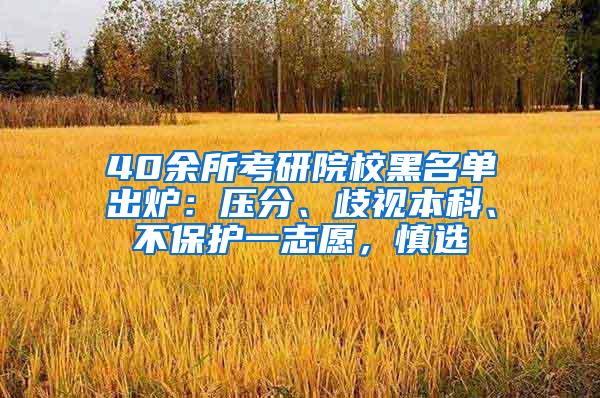 40余所考研院校黑名单出炉：压分、歧视本科、不保护一志愿，慎选