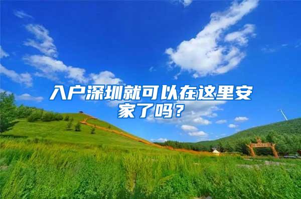 入户深圳就可以在这里安家了吗？