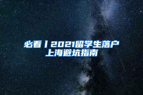 必看丨2021留学生落户上海避坑指南