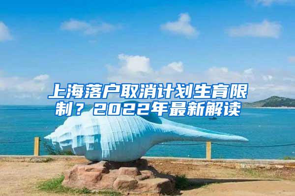 上海落户取消计划生育限制？2022年最新解读