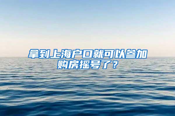 拿到上海户口就可以参加购房摇号了？