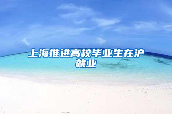 上海推进高校毕业生在沪就业