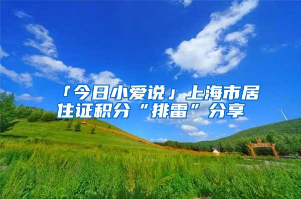 「今日小爱说」上海市居住证积分“排雷”分享