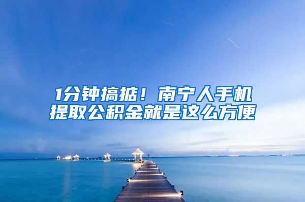 1分钟搞掂！南宁人手机提取公积金就是这么方便