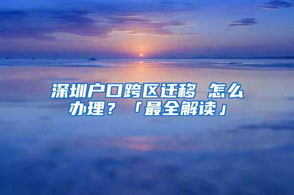 深圳户口跨区迁移 怎么办理？「最全解读」