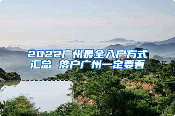 2022广州最全入户方式汇总 落户广州一定要看