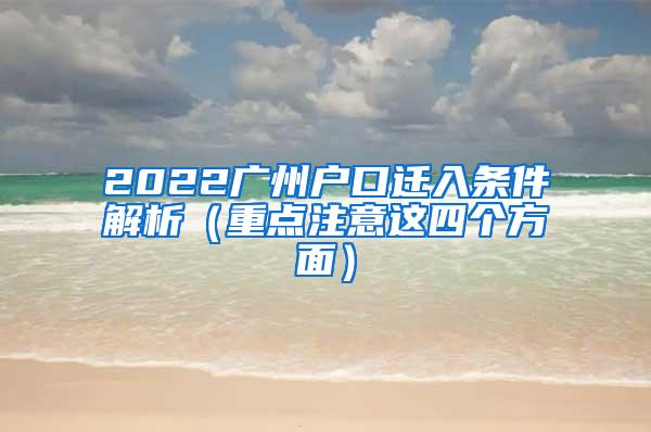 2022广州户口迁入条件解析（重点注意这四个方面）