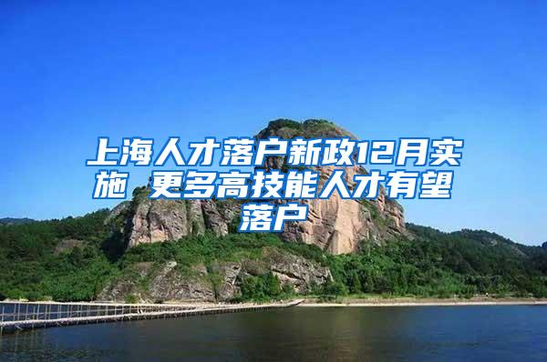 上海人才落户新政12月实施 更多高技能人才有望落户