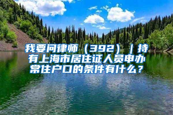 我要问律师（392）｜持有上海市居住证人员申办常住户口的条件有什么？