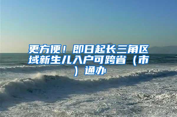 更方便！即日起长三角区域新生儿入户可跨省（市）通办