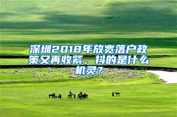 深圳2018年放宽落户政策又再收紧，抖的是什么机灵？