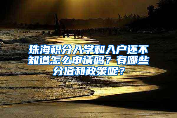 珠海积分入学和入户还不知道怎么申请吗？有哪些分值和政策呢？