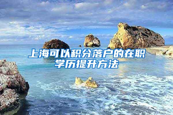 上海可以积分落户的在职学历提升方法