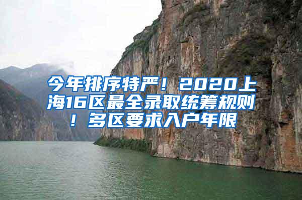 今年排序特严！2020上海16区最全录取统筹规则！多区要求入户年限