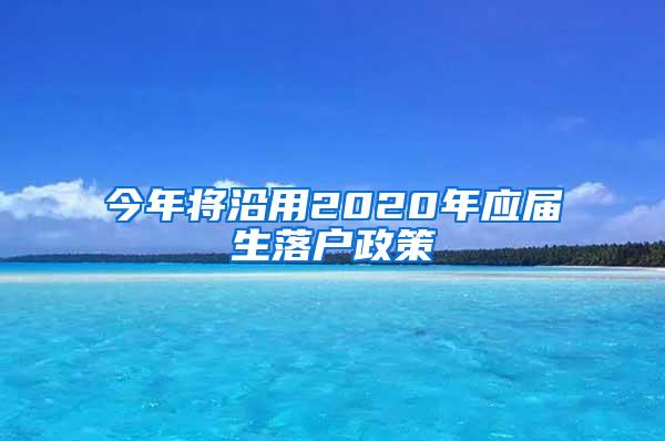 今年将沿用2020年应届生落户政策