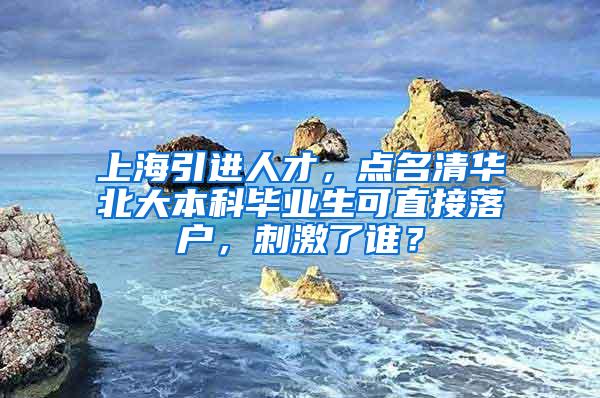 上海引进人才，点名清华北大本科毕业生可直接落户，刺激了谁？