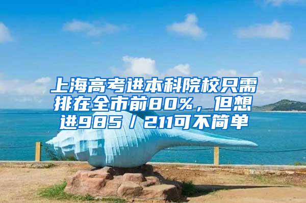 上海高考进本科院校只需排在全市前80%，但想进985／211可不简单