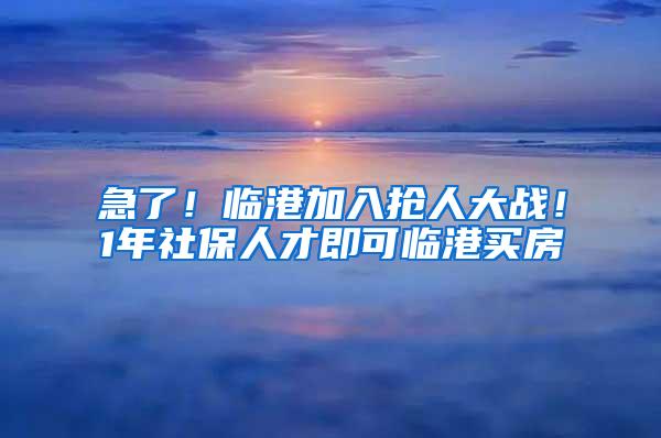 急了！临港加入抢人大战！1年社保人才即可临港买房