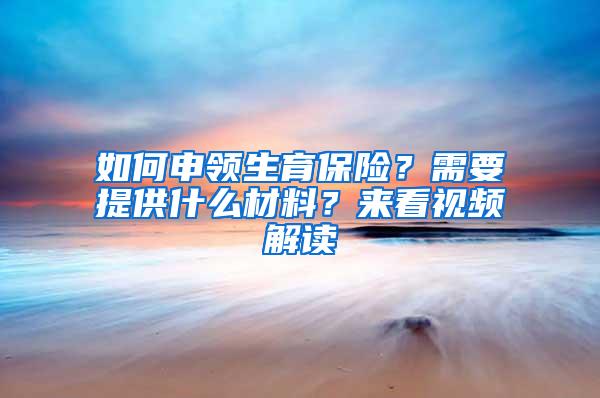 如何申领生育保险？需要提供什么材料？来看视频解读