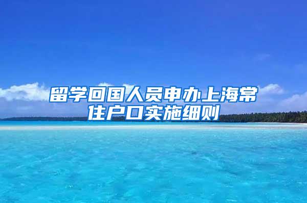 留学回国人员申办上海常住户口实施细则