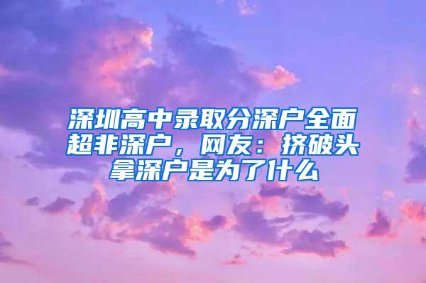 深圳高中录取分深户全面超非深户，网友：挤破头拿深户是为了什么