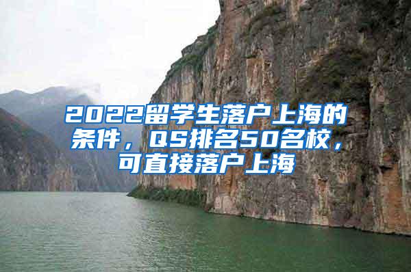 2022留学生落户上海的条件，QS排名50名校，可直接落户上海