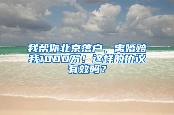 我帮你北京落户，离婚赔我1000万！这样的协议有效吗？