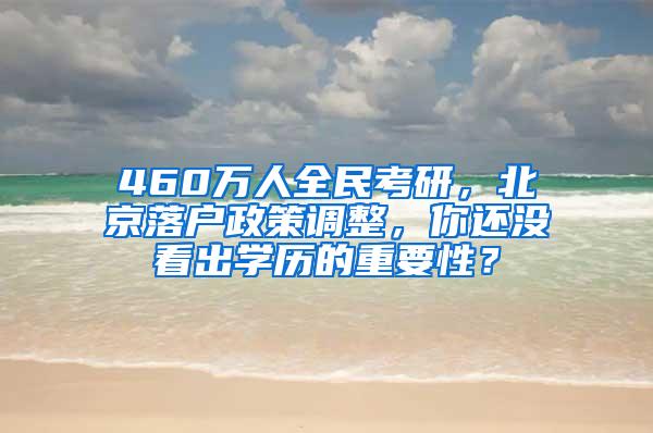 460万人全民考研，北京落户政策调整，你还没看出学历的重要性？