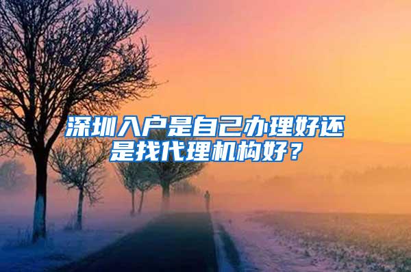 深圳入户是自己办理好还是找代理机构好？