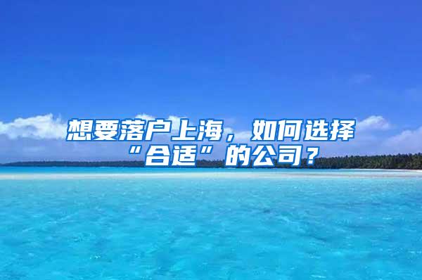 想要落户上海，如何选择“合适”的公司？