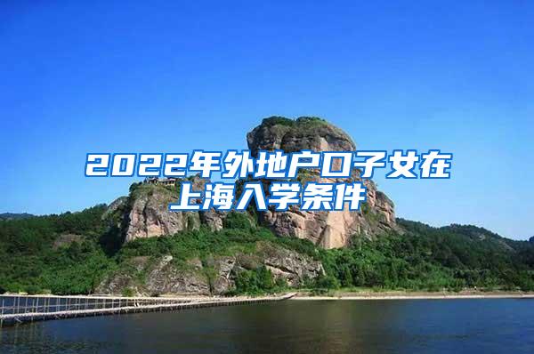 2022年外地户口子女在上海入学条件