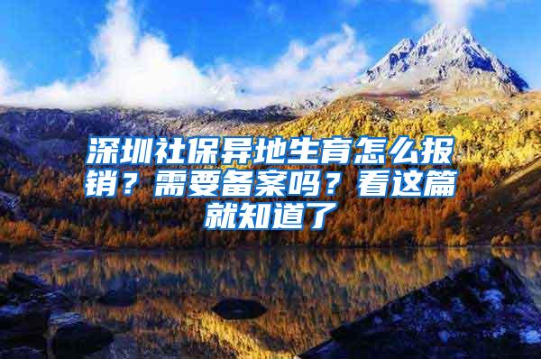 深圳社保异地生育怎么报销？需要备案吗？看这篇就知道了